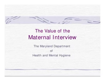 Maternal Interview  The Maryland Department  of  Health and Mental Hygiene  The Value of a Maternal