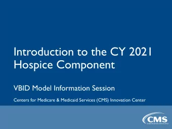 Introduction to the CY 2021  Hospice Component  VBID Model Information Session  Centers for