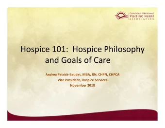 Hospice 101:  Hospice Philosophy  and Goals of Care  Andrea PatrickBaudet, MBA, RN, CHPN, CHPCA