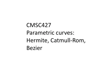 CMSC427  Parametric curves:  Hermite, Catmull-Rom,  Bezier  Modeling  Creating 3D objects