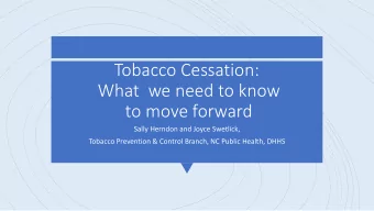 Tobacco Cessation:  What  we need to know  to move forward  Sally Herndon and Joyce Swetlick,