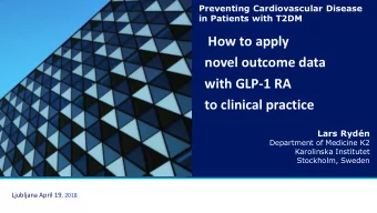 How to apply  novel outcome data  with GLP-1 RA  to clinical practice  Lars Rydn  Department of