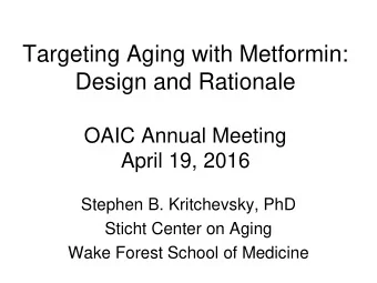 Targeting Aging with Metformin:  Design and Rationale  OAIC Annual Meeting  April 19, 2016  Stephen