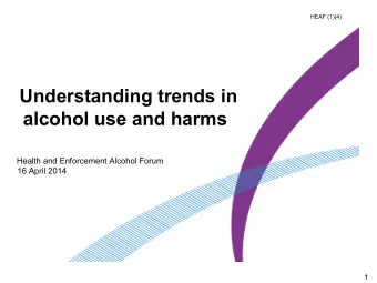 Understanding trends in alcohol use and harms  Health and Enforcement Alcohol Forum 16 April 2014
