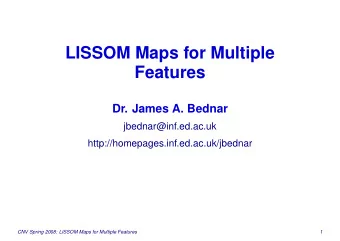 LISSOM Maps for Multiple  Features  Dr. James A. Bednar  jbednar@inf.ed.ac.uk