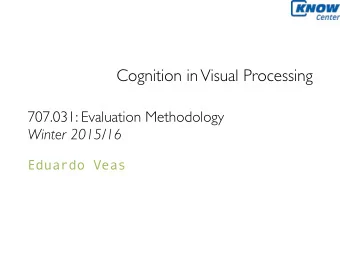 Cognition in Visual Processing  707.031: Evaluation Methodology  Winter 2015/16  Eduardo Veas