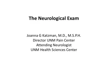 The Neurological Exam  Joanna G Katzman, M.D., M.S.P.H.  Director UNM Pain Center  Attending
