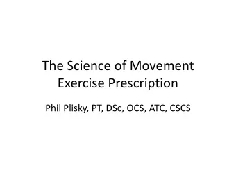 The Science of Movement  Exercise Prescription  Phil Plisky, PT, DSc, OCS, ATC, CSCS  What is the