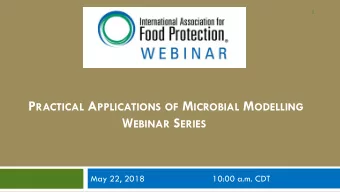 P RACTICAL A PPLICATIONS OF M ICROBIAL M ODELLING W EBINAR S ERIES  May 22, 2018  10:00 a.m. CDT
