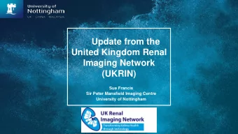 Update from the  United Kingdom Renal  Imaging Network  (UKRIN)  Sue Francis  Sir Peter Mansfield