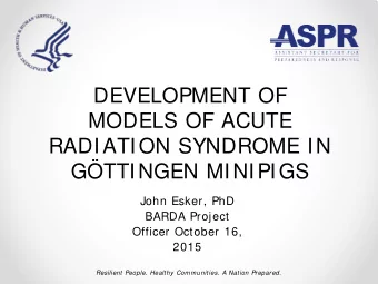 DEVELOPMENT OF  MODELS OF ACUTE  RADIATION SYNDROME IN  GTTINGEN MINIPIGS  John Esker, PhD  BARDA