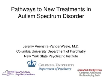 Pathways to New Treatments in  Autism Spectrum Disorder  Jeremy Veenstra-VanderWeele, M.D.