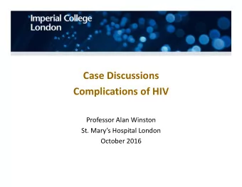 Case Discussions  Complications of HIV  Professor Alan Winston  St. Marys Hospital London