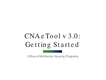 CNA e Tool v 3.0:  Ge tting Sta rte d  Office of Multifamily Housing Programs  We bina r Logistics