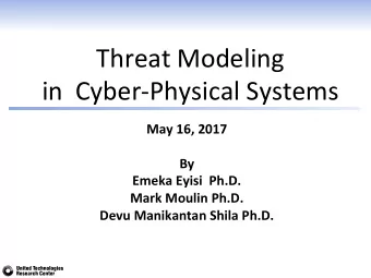Threat Modeling in  Cyber-Physical Systems  May 16, 2017  By  Emeka Eyisi  Ph.D.  Mark Moulin Ph.D.