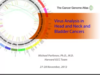 Virus Analysis in  Head and Neck and  Bladder Cancers  Michael Parfenov, Ph.D., M.D.  Harvard GCC
