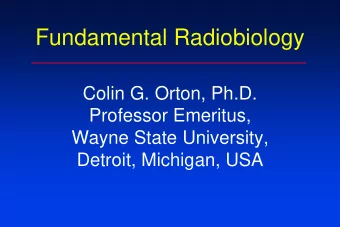 Fundamental Radiobiology  Colin G. Orton, Ph.D.  Professor Emeritus,  Wayne State University,