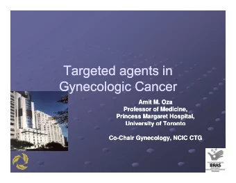 Targeted agents in  Targeted agents in  Gynecologic Cancer  Gynecologic Cancer  Amit M Oza  Amit M