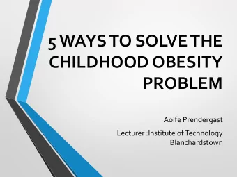 5 WAYS TO SOLVE THE  CHILDHOOD OBESITY  PROBLEM  Aoife Prendergast  Lecturer :Institute of