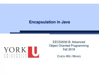 Encapsulation in Java  EECS2030 B: Advanced  Object Oriented Programming  Fall 2018 C HEN -W EI W