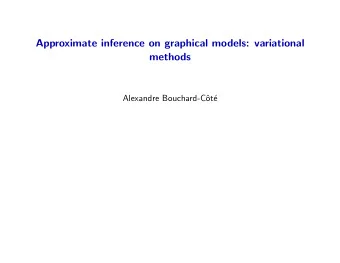 Approximate inference on graphical models: variational  methods  Alexandre Bouchard-C  ot  e