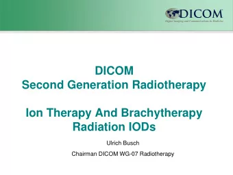 DICOM  Second Generation Radiotherapy  Ion Therapy And Brachytherapy  Radiation IODs  Ulrich Busch