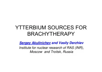 YTTERBIUM SOURCES FOR  BRACHYTHERAPY  Sergey Akulinichev and Vasily Derzhiev  Institute for nuclear