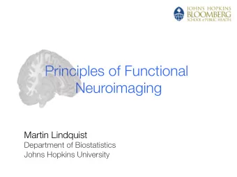 Principles of Functional  Neuroimaging Martin Lindquist Department of Biostatistics Johns Hopkins