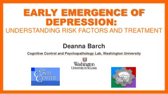 DEPRESSION:  UNDERSTANDING RISK FACTORS AND TREATMENT  Deanna Barch  Cognitive Control and