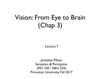 Vision: From Eye to Brain  (Chap 3)  Lecture 7  Jonathan Pillow  Sensation &amp; Perception (PSY