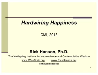 Hardwiring Happiness  CMI, 2013  Rick Hanson, Ph.D.  The Wellspring Institute for Neuroscience and