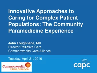 Caring for Complex Patient  Populations: The Community  Paramedicine Experience  John Loughnane, MD