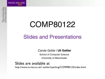 COMP80122  Slides and Presentations Carole Goble | Uli Sattler  School of Computer Science