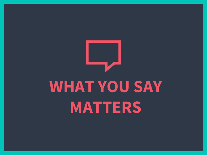 what you say matters