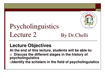 Psycholinguistics Lecture 2 By Dr.Chelli  Lecture Objectives  At the end of this lecture, students
