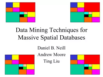 Data Mining Techniques for  Massive Spatial Databases  Daniel B. Neill  Andrew Moore  Ting Liu