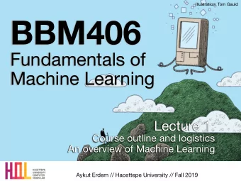 BBM406 Fundamentals of   Machine Learning Lecture 1: Course outline and logistics  An overview