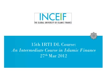 15th IRTI DL Course:  An Intermediate Course in Islamic Finance 27 th Mar 2012  A lecture on :