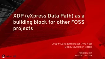 XDP (eXpress Data Path) as a  building block for other FOSS  projects  Jesper Dangaard Brouer (Red