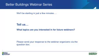 Better Buildings Webinar Series  Well be starting in just a few minutes.  Tell us  What