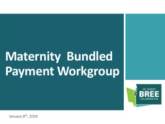 Maternity  Bundled  Payment Workgroup January 8 th , 2019  Agenda  Welcome and Introductions