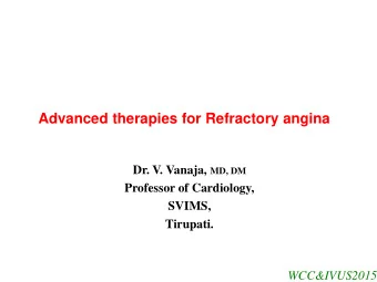 Advanced therapies for Refractory angina Dr. V. Vanaja, MD, DM  Professor of Cardiology,  SVIMS,