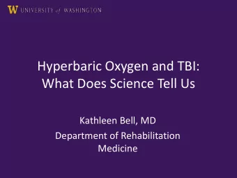 Hyperbaric Oxygen and TBI:  What Does Science Tell Us  Kathleen Bell, MD  Department of