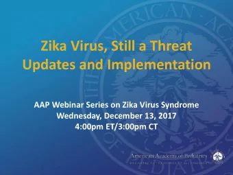 Zika Virus, Still a Threat  Updates and Implementation  AAP Webinar Series on Zika Virus Syndrome