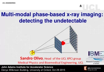 detecting the undetectable Sandro Olivo , Head  of the UCL XPCi group Medical Physics and