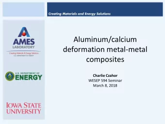 Aluminum/calcium  deformation metal-metal  composites  Charlie Czahor  WESEP 594 Seminar  March 8,