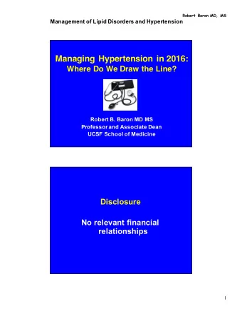 Managing Hypertension in 2016:  Where Do We Draw the Line?  Robert B. Baron MD MS  Professor and