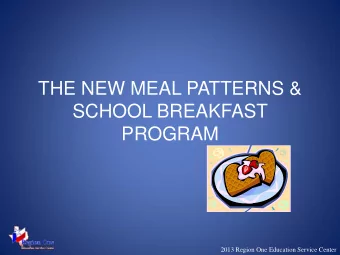 THE NEW MEAL PATTERNS &amp;  SCHOOL BREAKFAST  PROGRAM  2013 Region One Education Service Center