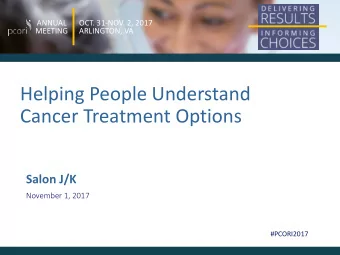 Helping People Understand  Cancer Treatment Options  Salon J/K  November 1, 2017  #PCORI2017 ANNUAL