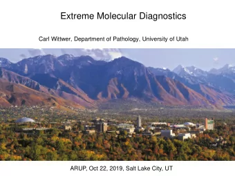 Extreme Molecular Diagnostics  Carl Wittwer, Department of Pathology, University of Utah  ARUP, Oct